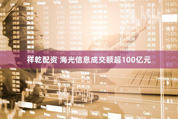 祥乾配资 海光信息成交额超100亿元