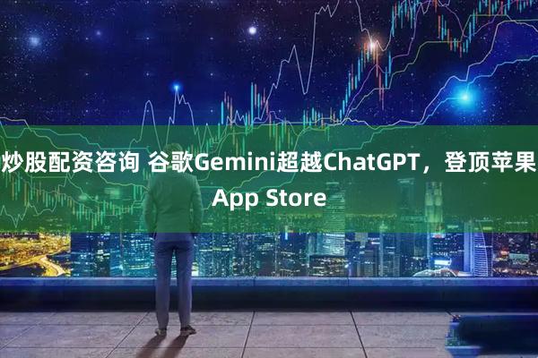 炒股配资咨询 谷歌Gemini超越ChatGPT，登顶苹果App Store