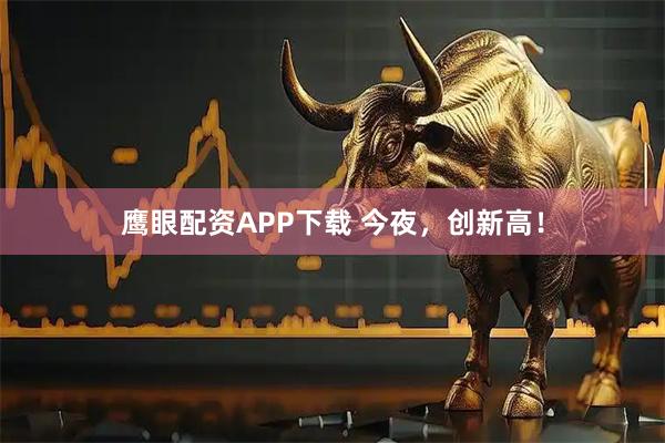 鹰眼配资APP下载 今夜，创新高！
