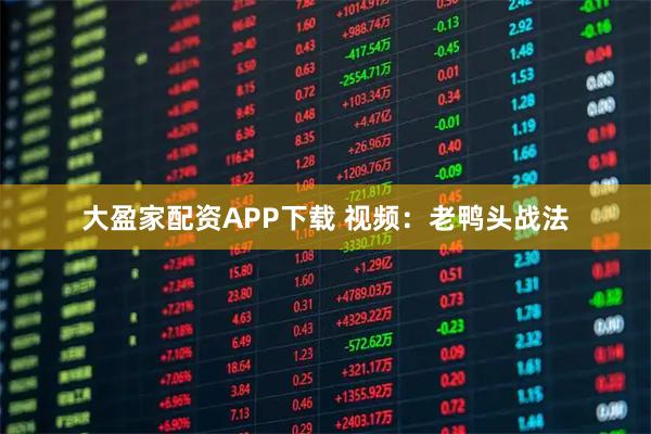 大盈家配资APP下载 视频：老鸭头战法