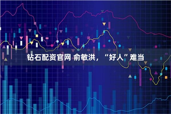钻石配资官网 俞敏洪，“好人”难当