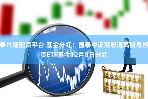 泰兴隆配资平台 基金分红：国泰中证港股通高股息投资ETF基金12月8日分红