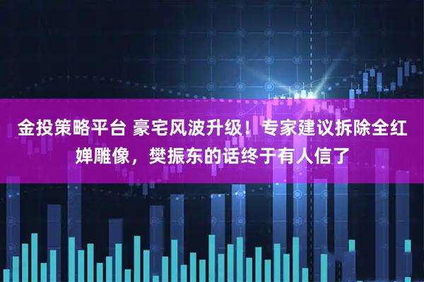 金投策略平台 豪宅风波升级！专家建议拆除全红婵雕像，樊振东的话终于有人信了