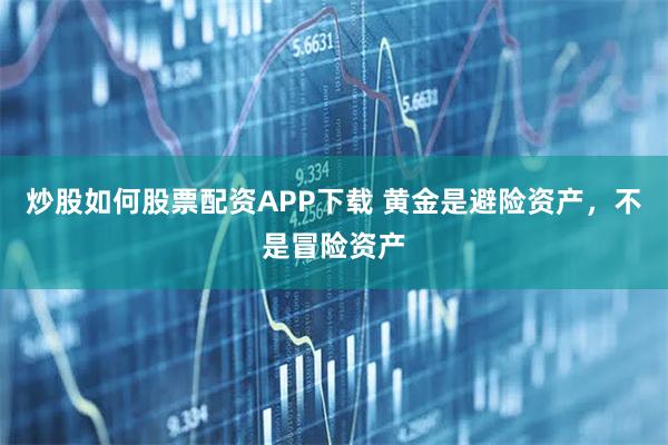 炒股如何股票配资APP下载 黄金是避险资产，不是冒险资产