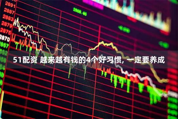 51配资 越来越有钱的4个好习惯, 一定要养成