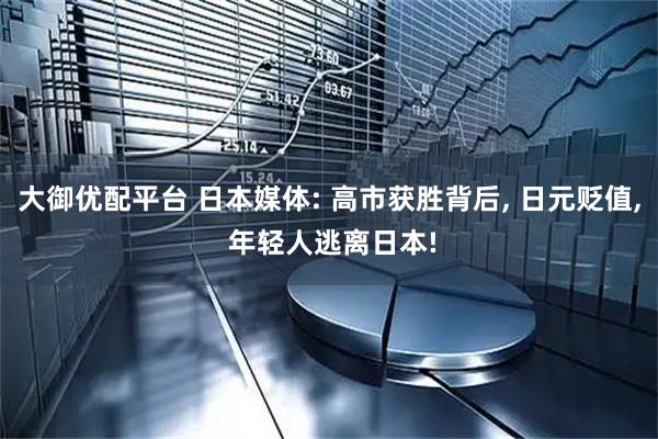 大御优配平台 日本媒体: 高市获胜背后, 日元贬值, 年轻人逃离日本!